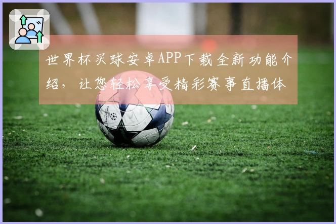 世界杯买球安卓APP下载全新功能介绍，让您轻松享受精彩赛事直播体验