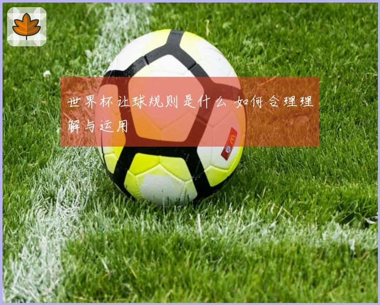 世界杯让球规则是什么 如何合理理解与运用