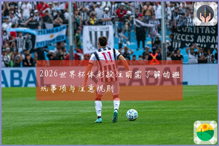 2026世界杯体彩投注前需了解的避坑事项与注意规则