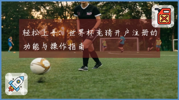 轻松上手:世界杯竞猜开户注册的功能与操作指南