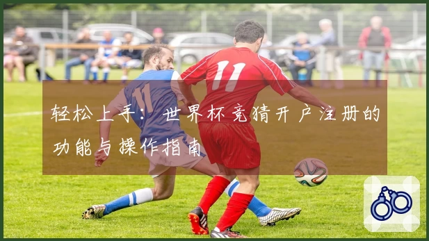 轻松上手：世界杯竞猜开户注册的功能与操作指南