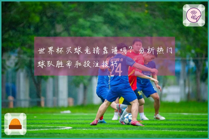 世界杯买球竞猜靠谱吗？分析热门球队胜率和投注技巧