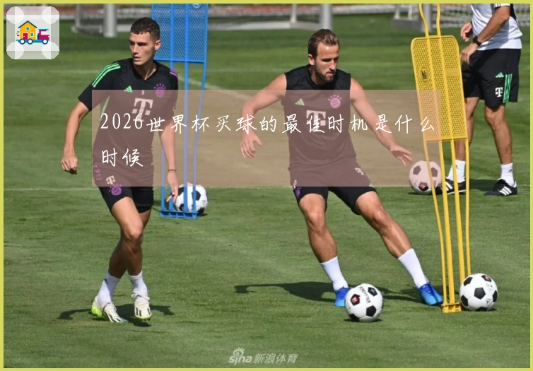 2026世界杯买球的最佳时机是什么时候