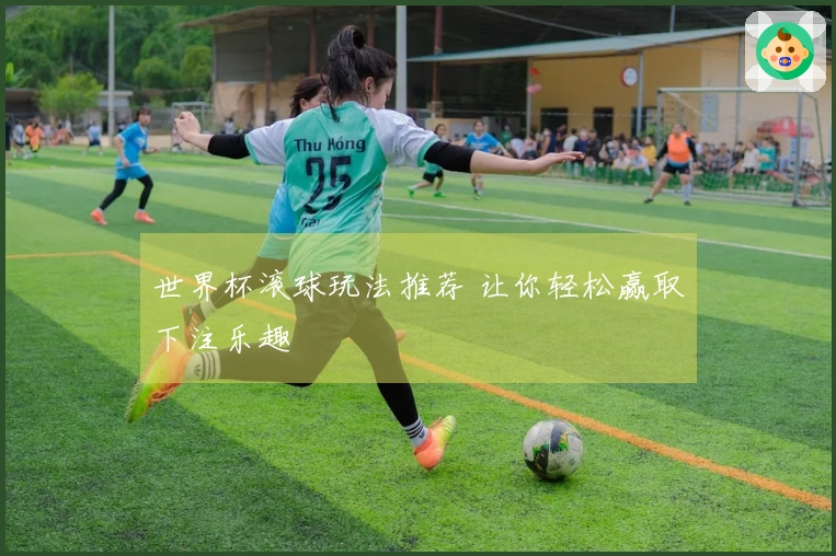 世界杯滚球玩法推荐 让你轻松赢取下注乐趣