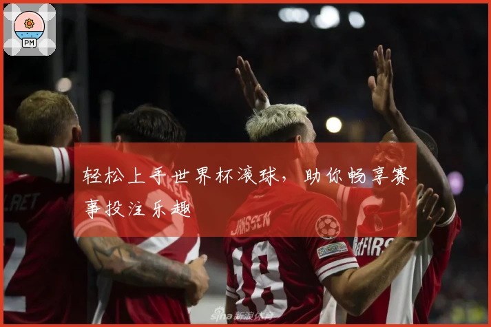 轻松上手世界杯滚球，助你畅享赛事投注乐趣
