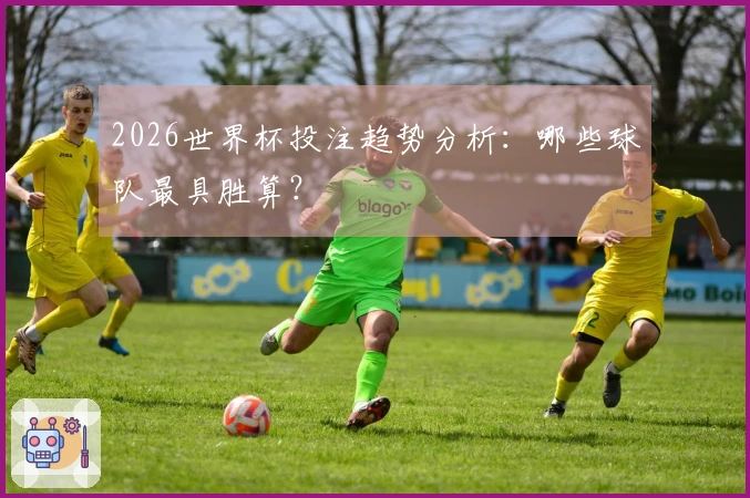2026世界杯投注趋势分析：哪些球队最具胜算？