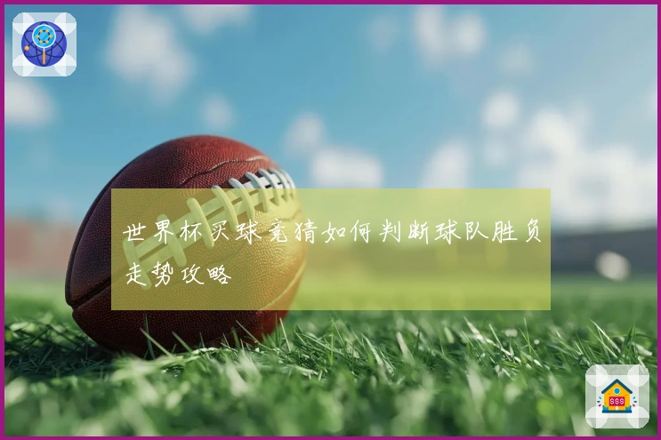 世界杯买球竞猜如何判断球队胜负走势攻略