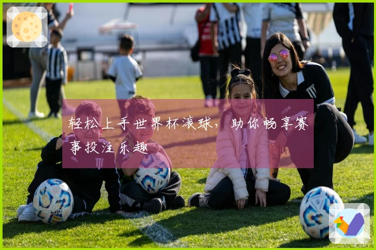 轻松上手世界杯滚球，助你畅享赛事投注乐趣