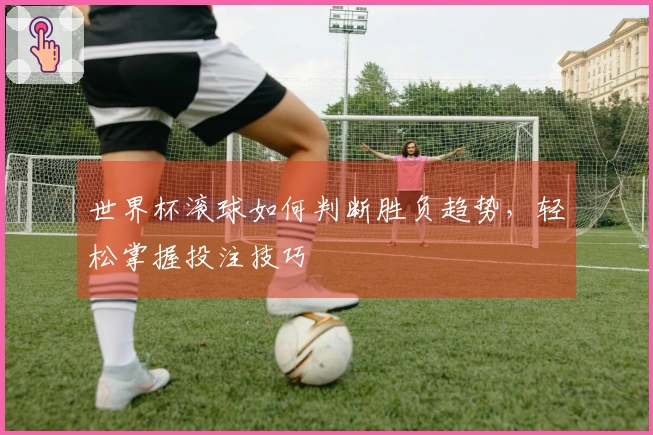 世界杯滚球如何判断胜负趋势，轻松掌握投注技巧