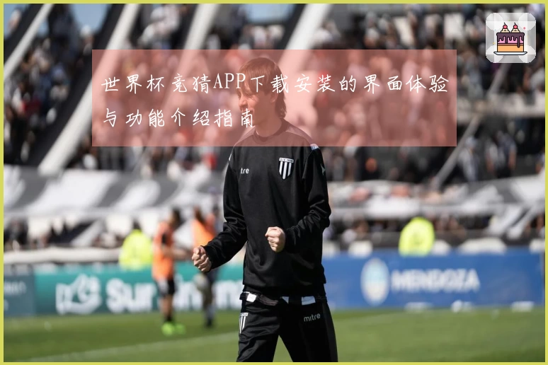 世界杯竞猜APP下载安装的界面体验与功能介绍指南