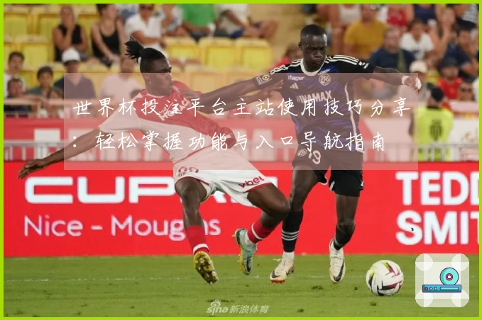 世界杯投注平台主站使用技巧分享：轻松掌握功能与入口导航指南