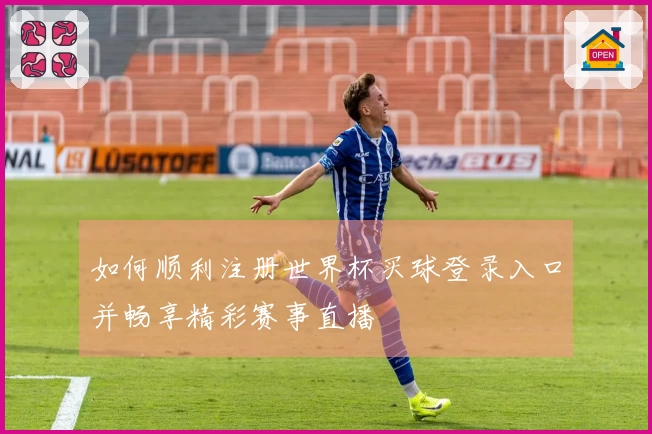 如何顺利注册世界杯买球登录入口并畅享精彩赛事直播