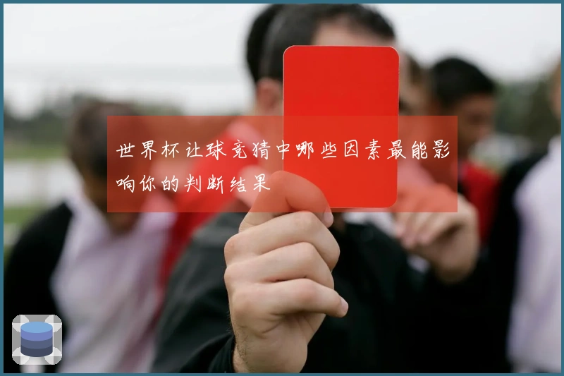 世界杯让球竞猜中哪些因素最能影响你的判断结果