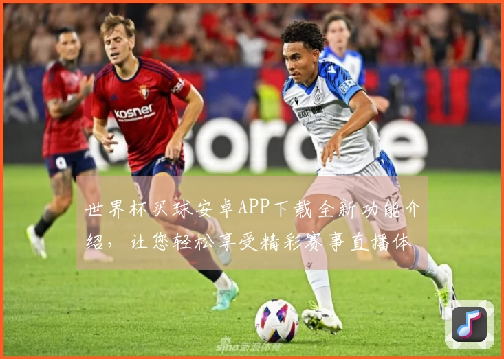 世界杯买球安卓APP下载全新功能介绍,让您轻松享受精彩赛事直播体验