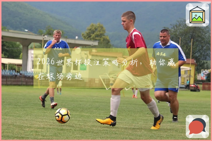 2026世界杯投注策略分析，助你赢在球场旁边